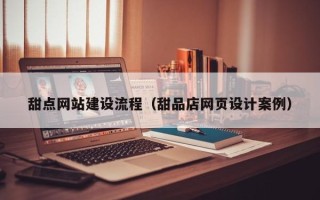 舟山甜点网站建设流程（甜品店网页设计案例）