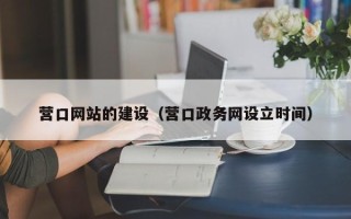舟山营口网站的建设（营口政务网设立时间）