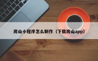 舟山房山小程序怎么制作（下载房山app）