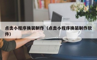 舟山点击小程序换装制作（点击小程序换装制作软件）
