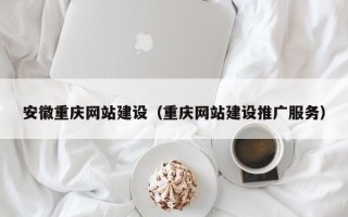 舟山安徽重庆网站建设（重庆网站建设推广服务）