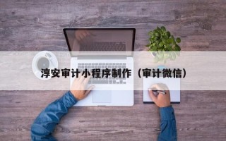 舟山淳安审计小程序制作（审计微信）