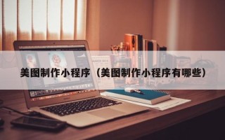 舟山美图制作小程序（美图制作小程序有哪些）