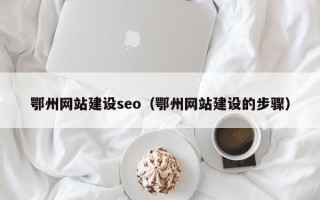 舟山鄂州网站建设seo（鄂州网站建设的步骤）