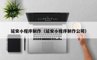 舟山延安小程序制作（延安小程序制作公司）