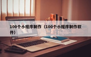 舟山100个小程序制作（100个小程序制作软件）