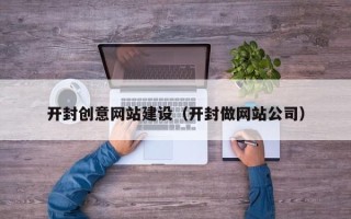舟山开封创意网站建设（开封做网站公司）